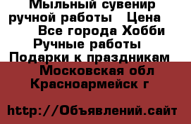 Мыльный сувенир ручной работы › Цена ­ 200 - Все города Хобби. Ручные работы » Подарки к праздникам   . Московская обл.,Красноармейск г.